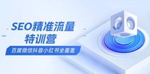 (13851期)SEO精准流量特训营,百度微信抖音小红书全覆盖,带你搞懂搜索优化核心技巧-中创网_分享创业项目_助您在家赚钱