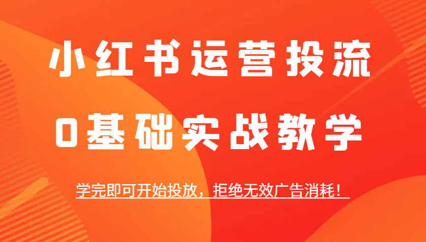 小红书运营投流，0基础实战教学，学完即可开始投放，拒绝无效广告消耗！-中创网_分享创业项目_助您在家赚钱
