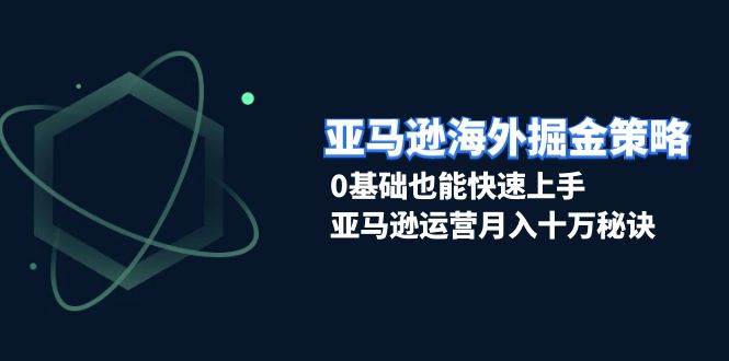 亚马逊海外掘金策略，0基础也能快速上手，亚马逊运营月入十万秘诀-中创网_分享创业项目_助您在家赚钱