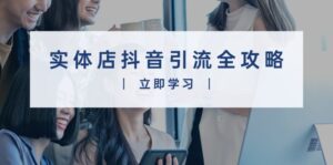 （13818期）实体店抖音引流全攻略，从视频制作到直播变现，打造火爆生意-中创网_分享创业项目_助您在家赚钱