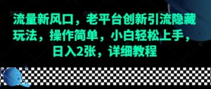 流量新风口,老平台创新引流隐藏玩法,操作简单,小白轻松上手,日入2张,详细教程-中创网_分享创业项目_助您在家赚钱