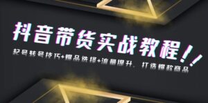 （13526期）抖音带货实战教程：起号转号技巧+爆品选择+流量提升，打造爆款商品-中创网_分享创业项目_助您在家赚钱