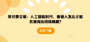 某付费文章:人工智能时代,普通人怎么才能不被淘汰持续躺赢?-中创网_分享创业项目_助您在家赚钱