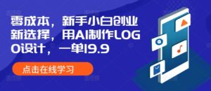 零成本，新手小白创业新选择，用AI制作LOGO设计，一单19.9，附详细教程资料-中创网_分享创业项目_助您在家赚钱