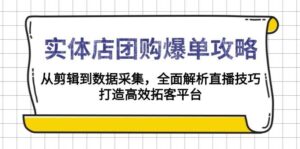 实体店团购爆单攻略:从剪辑到数据采集,全面解析直播技巧,打造高效拓客平台-中创网_分享创业项目_助您在家赚钱