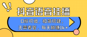 抖音语音无人挂播，每天躺赚1000+，新老号0粉可播，简单好操作，不限流不违规-中创网_分享创业项目_助您在家赚钱