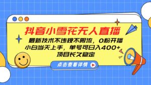 抖音小雪花无人直播，0粉开播，不违规不限流，新手单号可日入400+，长久稳定-中创网_分享创业项目_助您在家赚钱