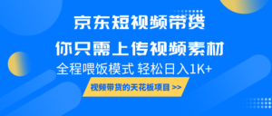 京东短视频带货, 你只需上传视频素材轻松日入1000+, 小白宝妈轻松上手-中创网_分享创业项目_助您在家赚钱
