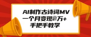 AI制作古诗词MV,一个月变现1W+,手把手教学-中创网_分享创业项目_助您在家赚钱