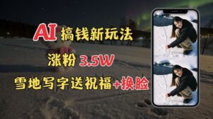 冬季搞钱新玩法,雪地写字表白送祝福、换脸,用免费AI手把手教你制作,轻松涨粉3.5w,接单到手软-中创网_分享创业项目_助您在家赚钱