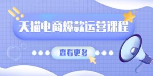 天猫电商爆款运营课程,爆款卖点提炼与流量实操,多套模型全面学习-中创网_分享创业项目_助您在家赚钱