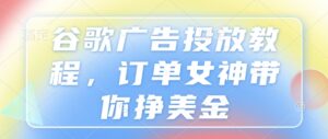 谷歌广告投放教程,订单女神带你挣美金-中创网_分享创业项目_助您在家赚钱