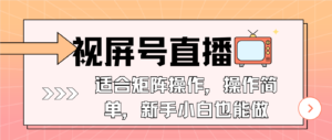 （13887期）视屏号直播，适合矩阵操作，操作简单， 一部手机就能做，小白也能做，...-中创网_分享创业项目_助您在家赚钱