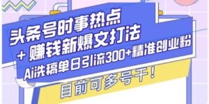 头条号时事热点+挣钱新爆文打法,Ai洗稿单日引流300+精准创业粉-中创网_分享创业项目_助您在家赚钱