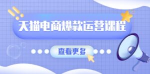 （13910期）天猫电商爆款运营课程，爆款卖点提炼与流量实操，多套模型全面学习-中创网_分享创业项目_助您在家赚钱