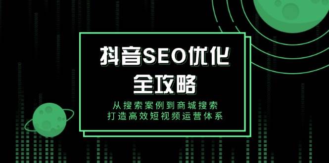 图片[1]-抖音SEO优化全攻略，从搜索案例到商城搜索，打造高效短视频运营体系
