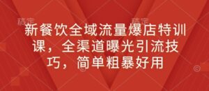 新餐饮全域流量爆店特训课,全渠道曝光引流技巧,简单粗暴好用-中创网_分享创业项目_助您在家赚钱