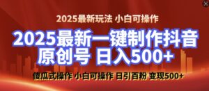 2025最新零基础制作100%过原创的美女抖音号,轻松日引百粉,后端转化日入5张-中创网_分享创业项目_助您在家赚钱
