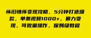 怀旧情怀变现攻略,5分钟打造爆款,单条视频1000+,暴力变现,可批量操作,保姆级教程-中创网_分享创业项目_助您在家赚钱
