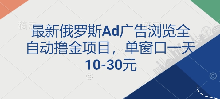 最新俄罗斯Ad广告浏览全自动撸金项目，单窗口一天10-30元-中创网_分享创业项目_助您在家赚钱