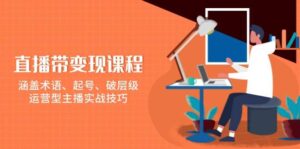 直播带变现课程,涵盖术语、起号、破层级,运营型主播实战技巧-中创网_分享创业项目_助您在家赚钱
