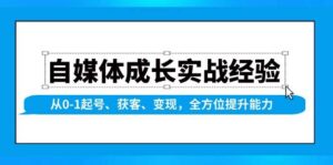 自媒体成长实战经验,从0-1起号、获客、变现,全方位提升能力-中创网_分享创业项目_助您在家赚钱