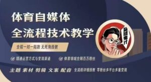 体育自媒体创作全流程讲解，百万大V带你全流程学习体育自媒体短视频文案创作、视频制作和账号运营-中创网_分享创业项目_助您在家赚钱