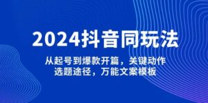 2024抖音同玩法，从起号到爆款开篇，关键动作，选题途径，万能文案模板-中创网_分享创业项目_助您在家赚钱