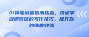 AI神笔销售信训练营,快速掌握销售信的写作技巧,提升你的销售业绩-中创网_分享创业项目_助您在家赚钱
