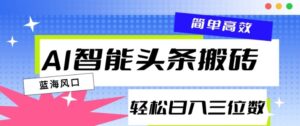 AI智能头条搬砖,一键自动生成爆款文章,日入三位数,轻松稳定-中创网_分享创业项目_助您在家赚钱
