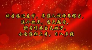 抖音临近春节,年轻人找跨年搭子,这个热点,当天起号,新号作品当天破万,小白轻松上手,日入多张-中创网_分享创业项目_助您在家赚钱
