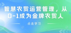 智慧农贸运营管理,从0-1成为金牌农贸人-中创网_分享创业项目_助您在家赚钱
