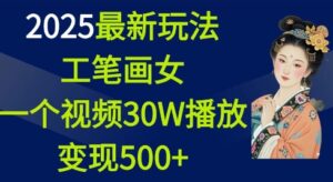 2025最新玩法,工笔画美女,一个视频30万播放变现500+-中创网_分享创业项目_助您在家赚钱