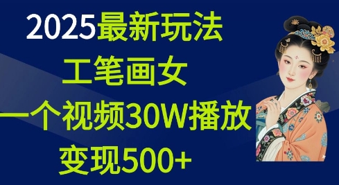 2025最新玩法，工笔画美女，一个视频30万播放变现500+-中创网_分享创业项目_助您在家赚钱