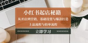 (13912期)小红书起店秘籍:从开店到营销,基础设置与爆款打造、上品流程与拍单流程-中创网_分享创业项目_助您在家赚钱