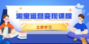 淘宝运营变现课程,涵盖店铺运营、推广、数据分析,助力商家提升-中创网_分享创业项目_助您在家赚钱