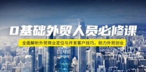 (14046期)0基础外贸人员必修课:全面解析外贸商业定位与开发客户技巧,助力外贸创业-中创网_分享创业项目_助您在家赚钱