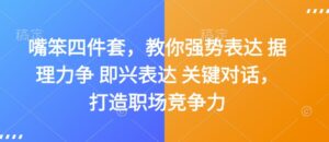 嘴笨四件套，教你强势表达 据理力争 即兴表达 关键对话，打造职场竞争力-中创网_分享创业项目_助您在家赚钱