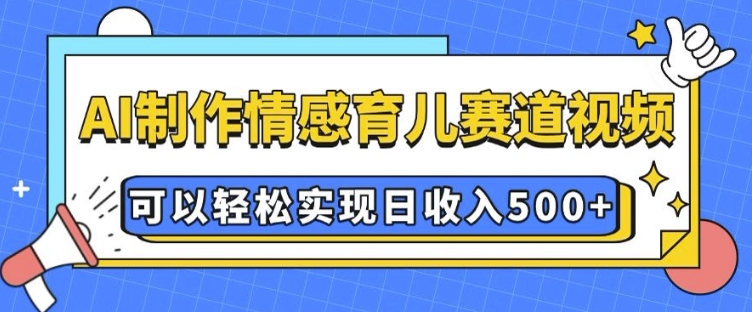AI 制作情感育儿赛道视频，可以轻松实现日收入5张【揭秘】-中创网_分享创业项目_助您在家赚钱