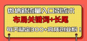 （13897期）微信新流量入口引流术，布局关键词+长尾，每天稳定300+高质创业粉！-中创网_分享创业项目_助您在家赚钱