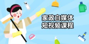 (13955期)家政 自媒体短视频课程:从内容到发布,解析拍摄与剪辑技巧,打造爆款视频-中创网_分享创业项目_助您在家赚钱