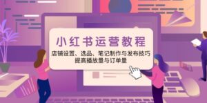 (14060期)小红书运营实例教程:店面设定、选款、手记制作与公布方法、提升播放率与订...-中创网_分享创业资讯_网络项目资源-中创网_分享创业项目_助您在家赚钱