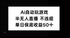 AI自动玩游戏，半无人直播不违规，单日保底收益50+-中创网_分享创业项目_助您在家赚钱