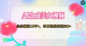 AI生成美女视频，条条播放10W+，每日轻松变现300+-中创网_分享创业项目_助您在家赚钱