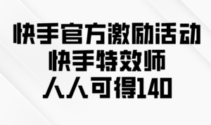 （13903期）快手官方激励活动-快手特效师，人人可得140-中创网_分享创业项目_助您在家赚钱