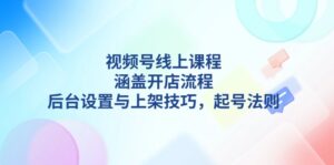 (13881期)视频号线上课程详解,涵盖开店流程,后台设置与上架技巧,起号法则-中创网_分享创业项目_助您在家赚钱