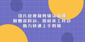 切片短视频剪辑认知课,附赠资料包、授权及工具包,助力快速上手剪辑-中创网_分享创业项目_助您在家赚钱