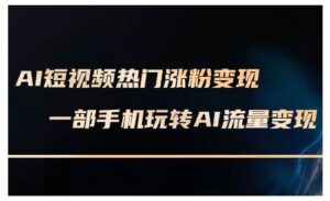 AI短视频热门涨粉变现课,AI数字人制作短视频超级变现实操课,一部手机玩转短视频变现-中创网_分享创业项目_助您在家赚钱