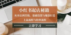 小红书起店秘籍:从开店到营销,基础设置与爆款打造、上品流程与拍单流程-中创网_分享创业项目_助您在家赚钱