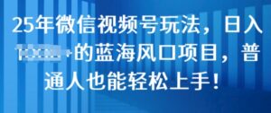 25年微信视频号玩法，日入几张的蓝海风口项目，普通人也能轻松上手!-中创网_分享创业项目_助您在家赚钱